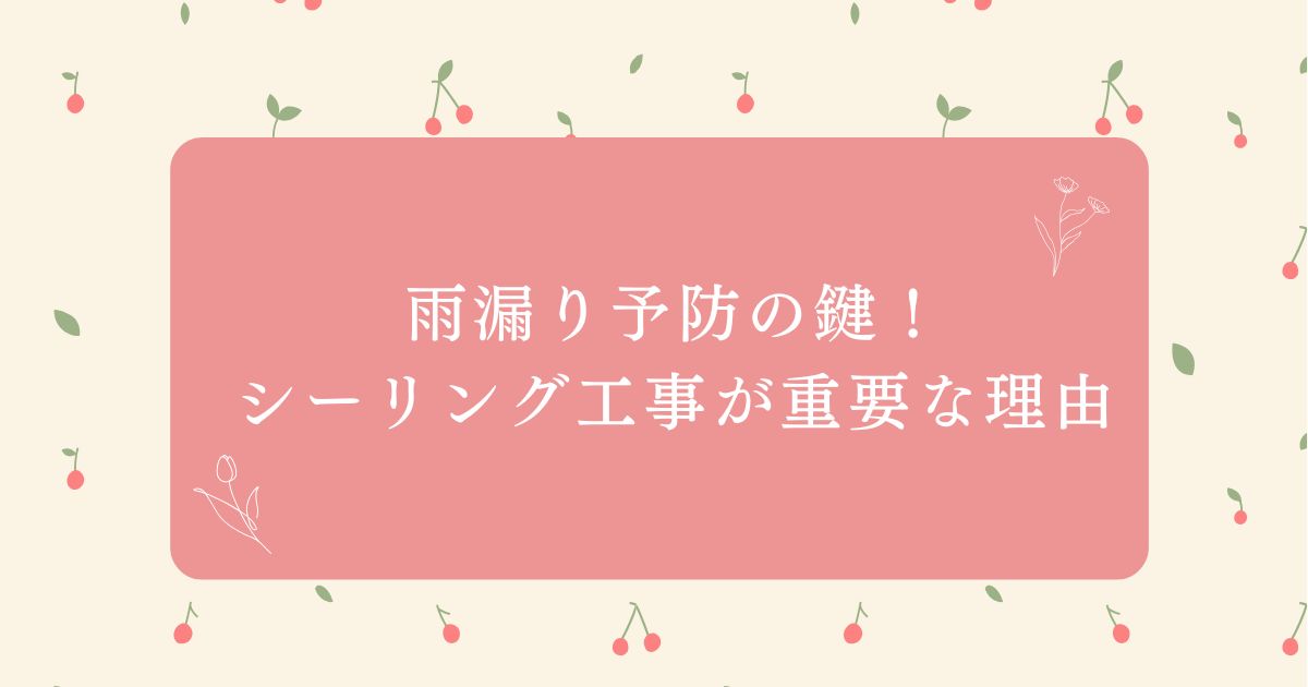 「雨漏り予防の鍵！シーリング工事が重要な理由」