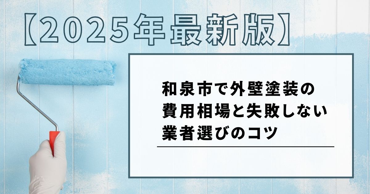 2025年最新版和泉市で外壁塗装の 費用相場と失敗しない 業者選びのコツ
