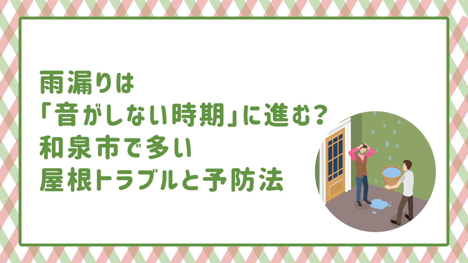 雨漏りは「音がしない時期」に進む？和泉市で多い屋根トラブルと予防法