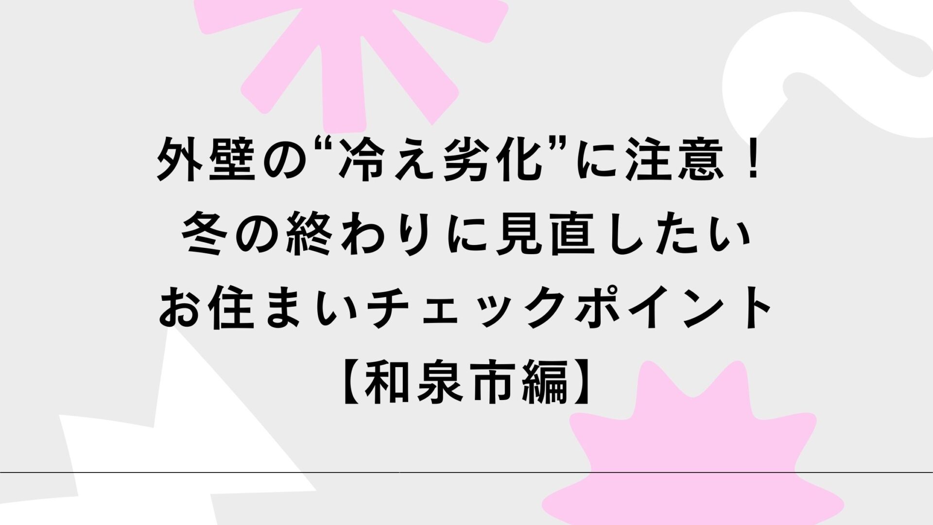 外壁の“冷え劣化”に注意！冬の終わりに見直したいお住まいチェックポイント【和泉市編】