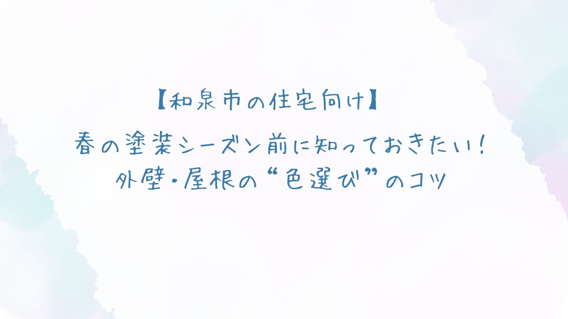 春の塗装シーズン前に知っておきたい！外壁・屋根の“色選び”のコツ【和泉市の住宅向け】