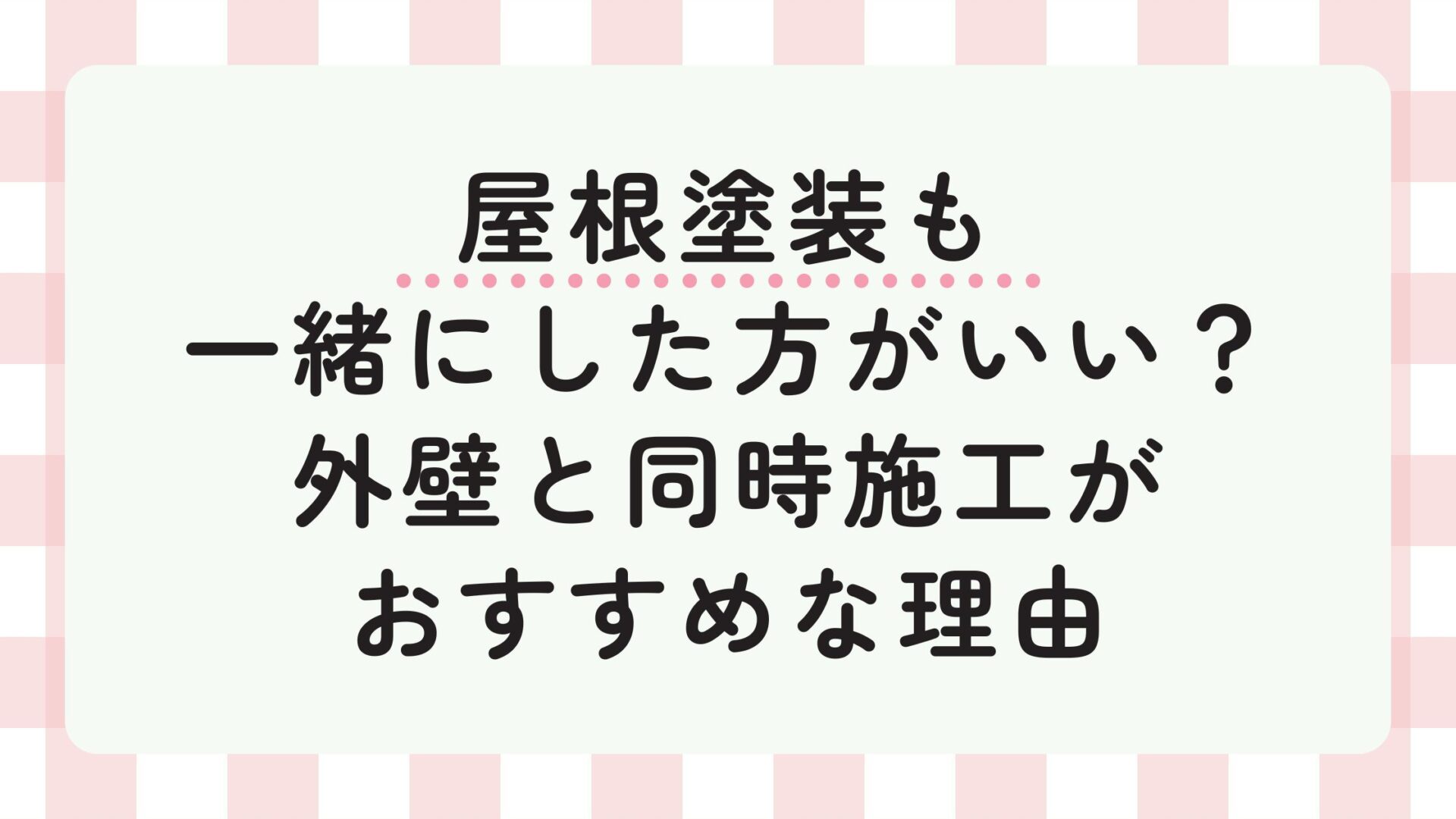 屋根塗装も一緒にした方がいい？外壁と同時施工がおすすめな理由