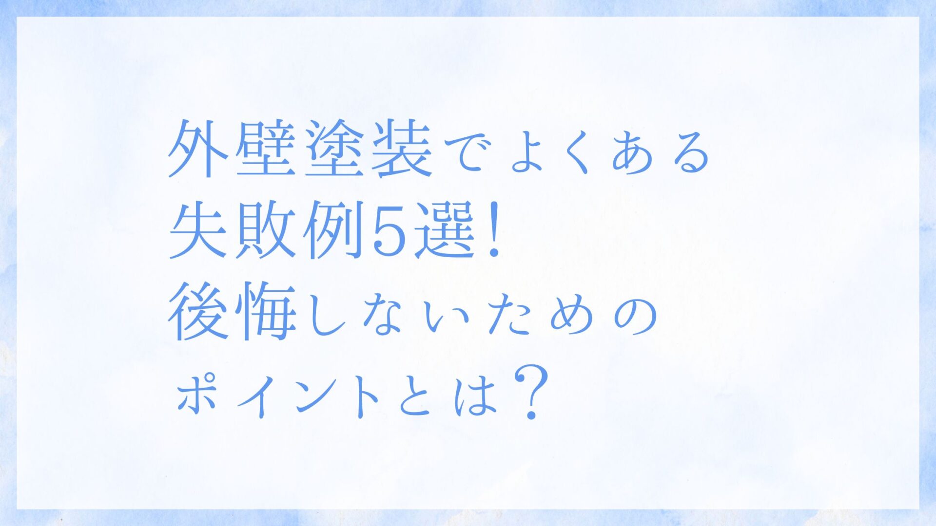 外壁塗装でよくある失敗例5選！後悔しないためのポイントとは？