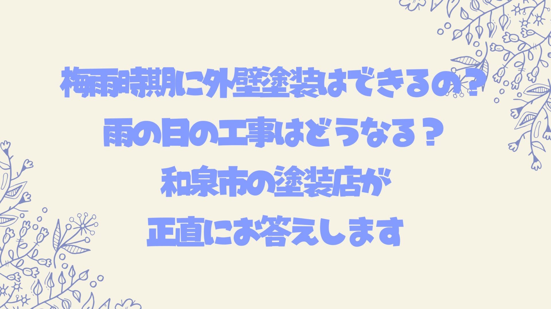 梅雨時期に外壁塗装はできるの？雨の日の工事はどうなる？和泉市の塗装店が正直にお答えします