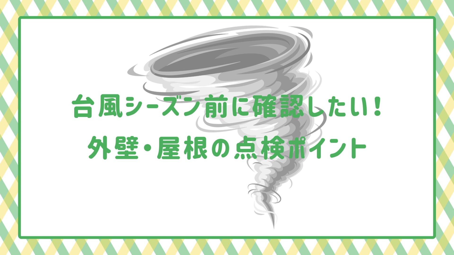 台風シーズン前に確認したい！外壁・屋根の点検ポイント
