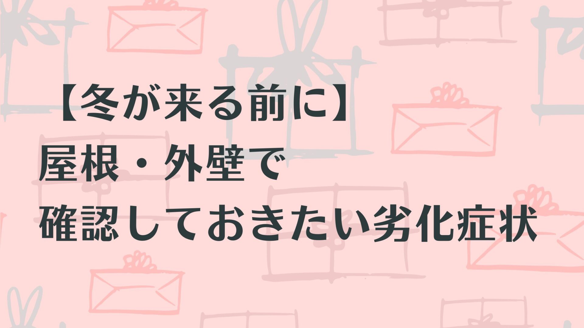【冬が来る前に】屋根・外壁で確認しておきたい劣化症状